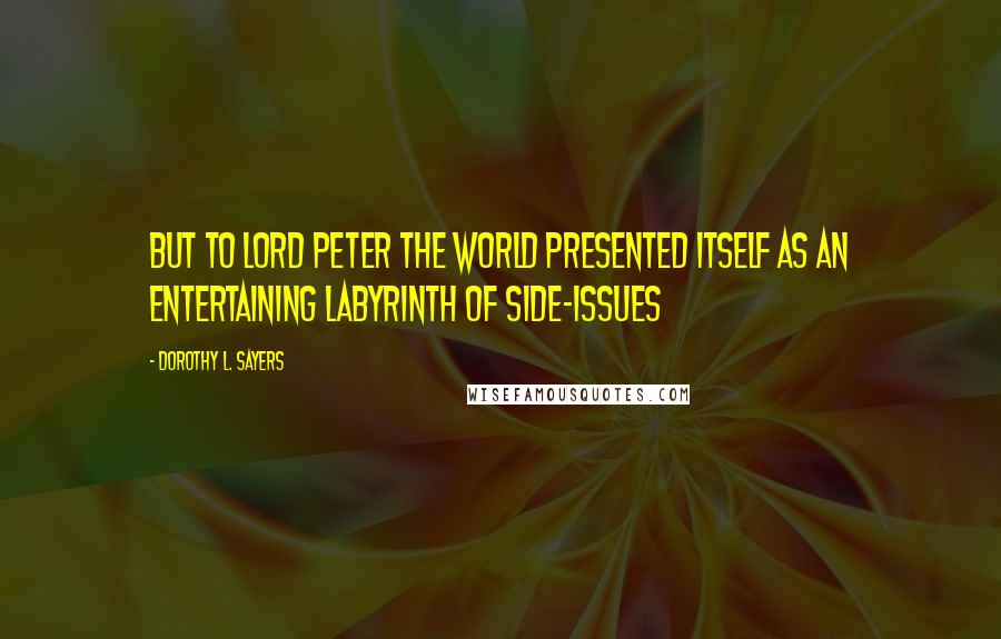 Dorothy L. Sayers Quotes: But to Lord Peter the world presented itself as an entertaining labyrinth of side-issues