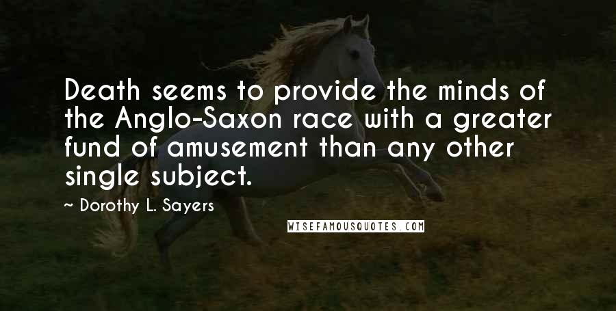 Dorothy L. Sayers Quotes: Death seems to provide the minds of the Anglo-Saxon race with a greater fund of amusement than any other single subject.