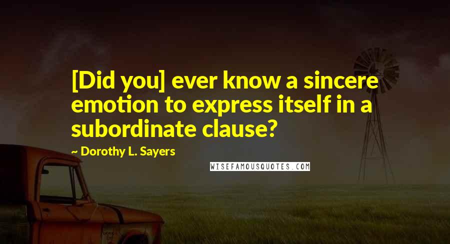 Dorothy L. Sayers Quotes: [Did you] ever know a sincere emotion to express itself in a subordinate clause?