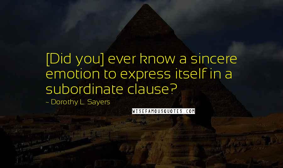 Dorothy L. Sayers Quotes: [Did you] ever know a sincere emotion to express itself in a subordinate clause?