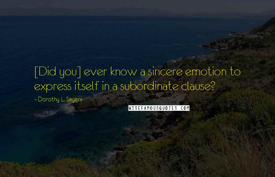 Dorothy L. Sayers Quotes: [Did you] ever know a sincere emotion to express itself in a subordinate clause?