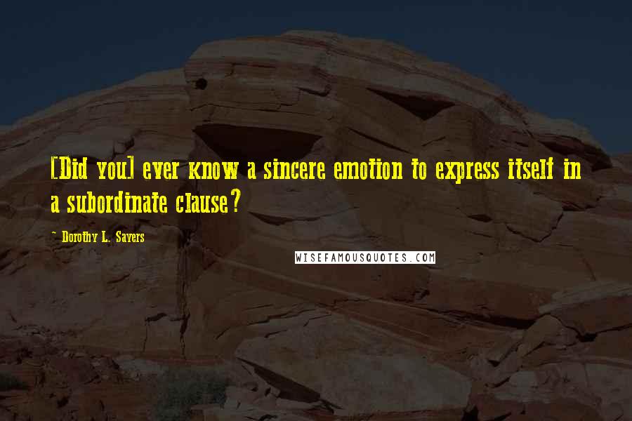 Dorothy L. Sayers Quotes: [Did you] ever know a sincere emotion to express itself in a subordinate clause?