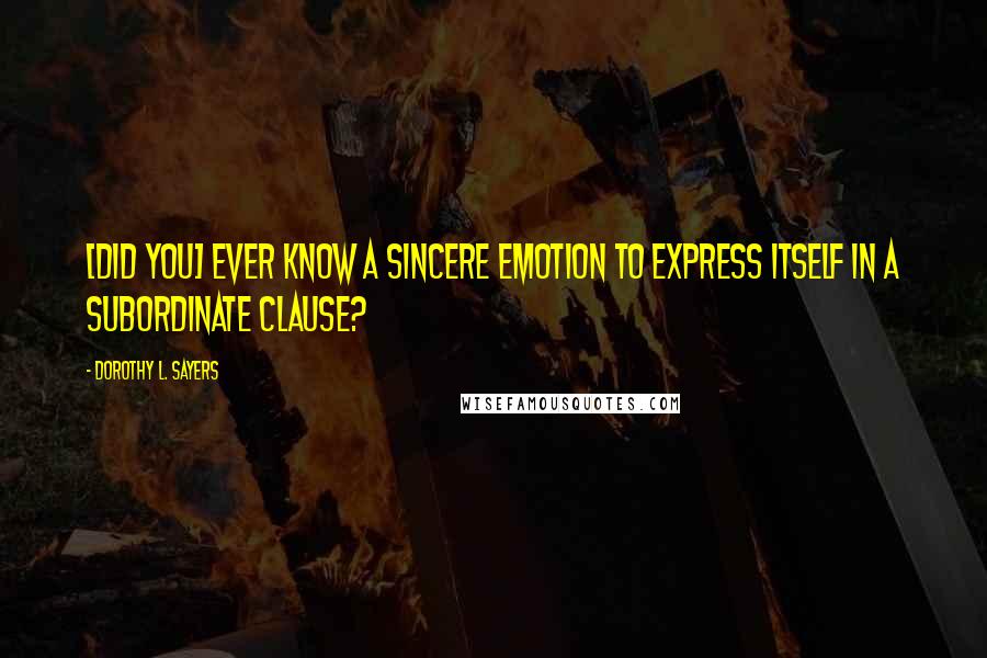 Dorothy L. Sayers Quotes: [Did you] ever know a sincere emotion to express itself in a subordinate clause?