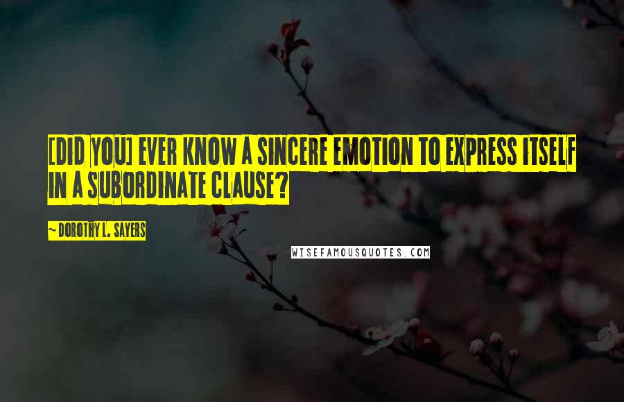 Dorothy L. Sayers Quotes: [Did you] ever know a sincere emotion to express itself in a subordinate clause?