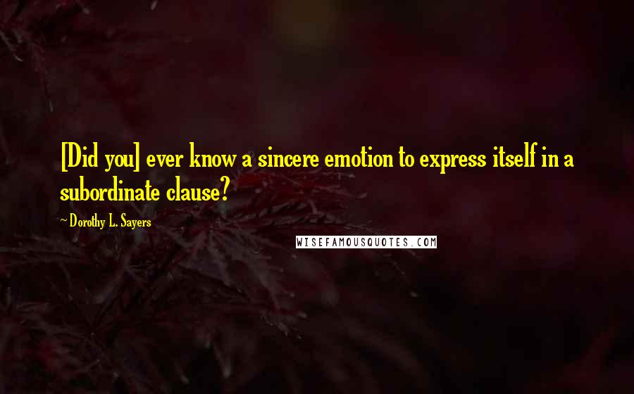 Dorothy L. Sayers Quotes: [Did you] ever know a sincere emotion to express itself in a subordinate clause?