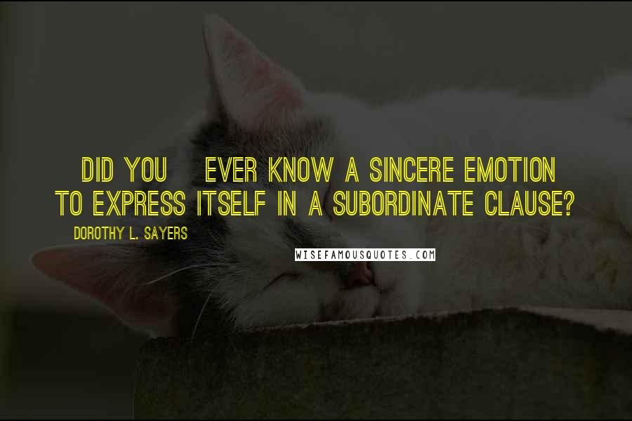 Dorothy L. Sayers Quotes: [Did you] ever know a sincere emotion to express itself in a subordinate clause?