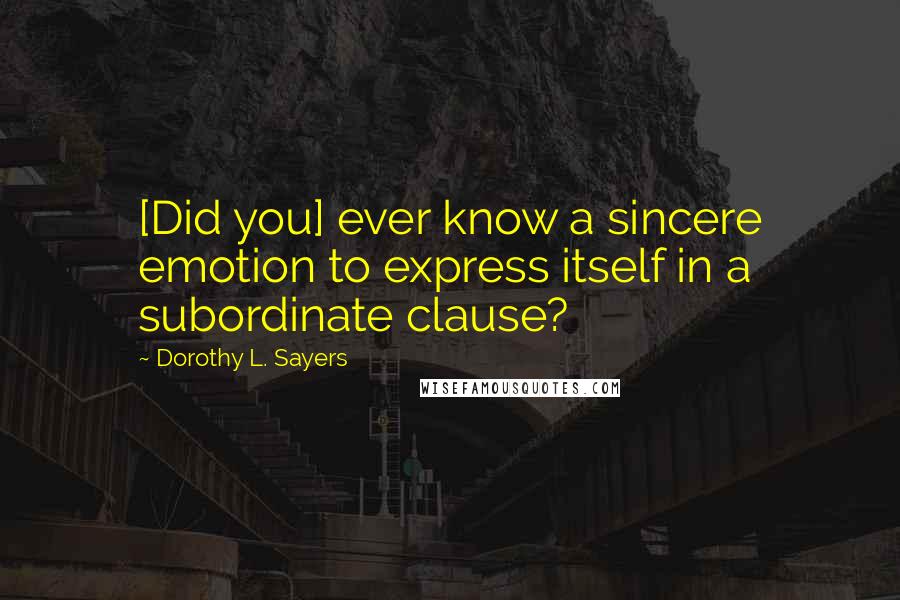 Dorothy L. Sayers Quotes: [Did you] ever know a sincere emotion to express itself in a subordinate clause?