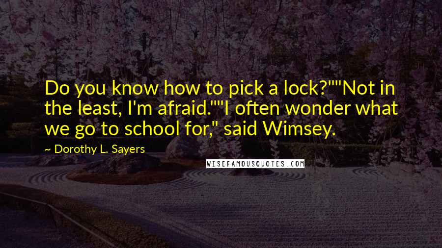 Dorothy L. Sayers Quotes: Do you know how to pick a lock?""Not in the least, I'm afraid.""I often wonder what we go to school for," said Wimsey.