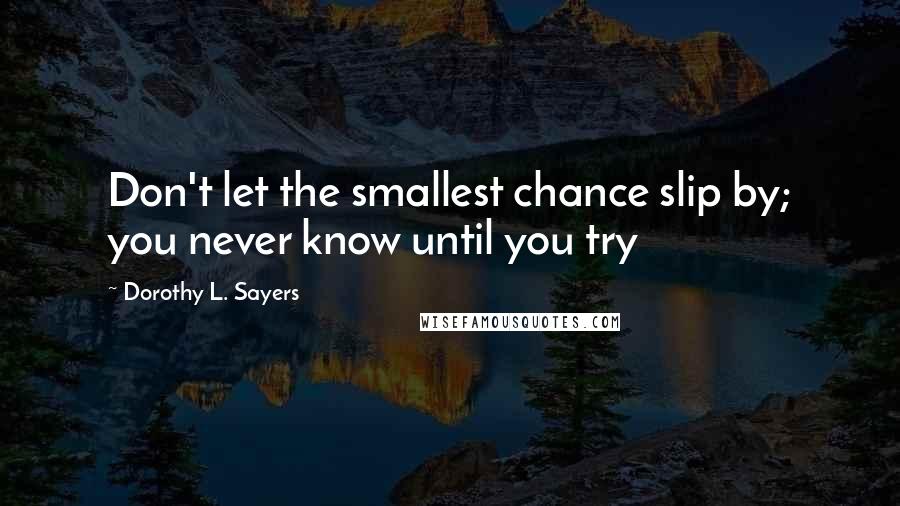 Dorothy L. Sayers Quotes: Don't let the smallest chance slip by; you never know until you try