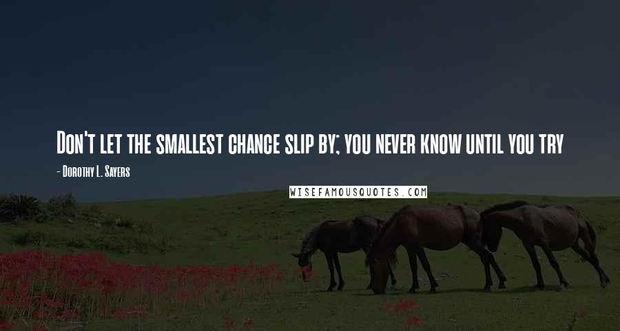 Dorothy L. Sayers Quotes: Don't let the smallest chance slip by; you never know until you try