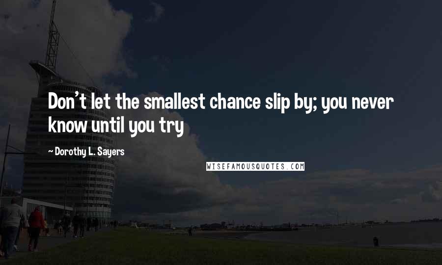Dorothy L. Sayers Quotes: Don't let the smallest chance slip by; you never know until you try