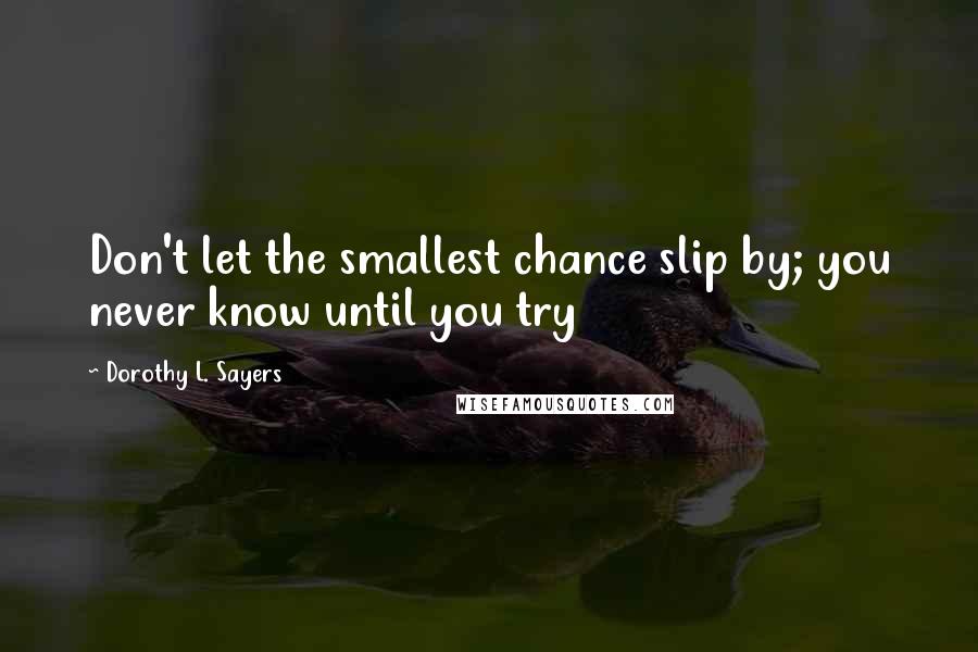 Dorothy L. Sayers Quotes: Don't let the smallest chance slip by; you never know until you try