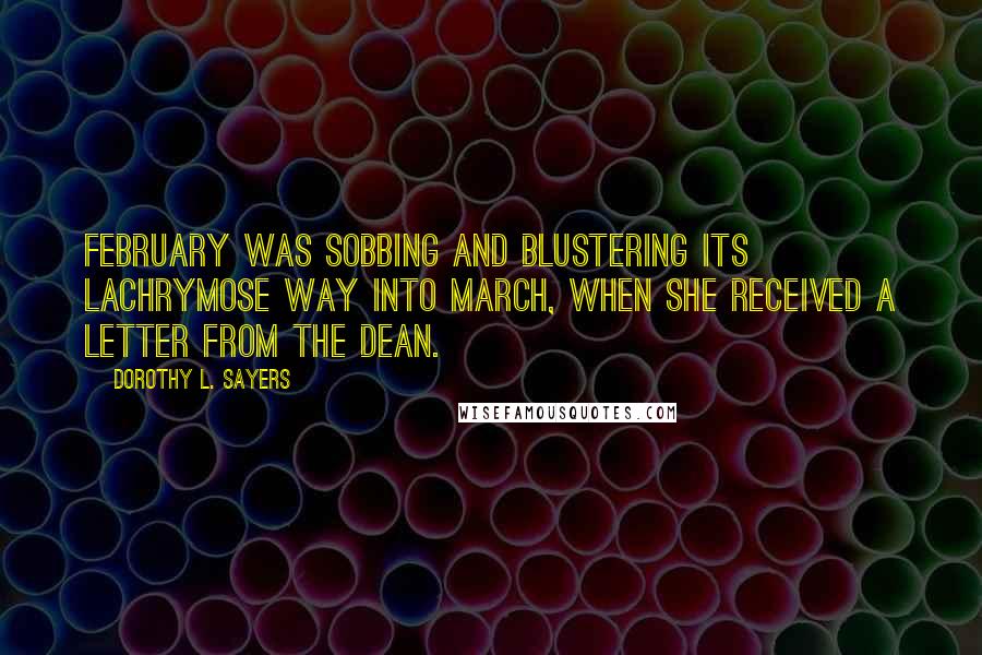 Dorothy L. Sayers Quotes: February was sobbing and blustering its lachrymose way into March, when she received a letter from the Dean.