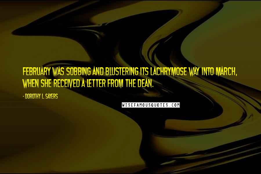 Dorothy L. Sayers Quotes: February was sobbing and blustering its lachrymose way into March, when she received a letter from the Dean.