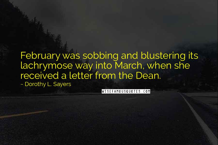 Dorothy L. Sayers Quotes: February was sobbing and blustering its lachrymose way into March, when she received a letter from the Dean.