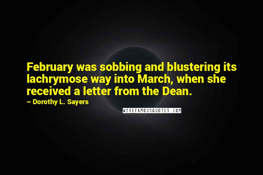 Dorothy L. Sayers Quotes: February was sobbing and blustering its lachrymose way into March, when she received a letter from the Dean.
