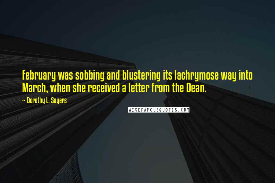 Dorothy L. Sayers Quotes: February was sobbing and blustering its lachrymose way into March, when she received a letter from the Dean.