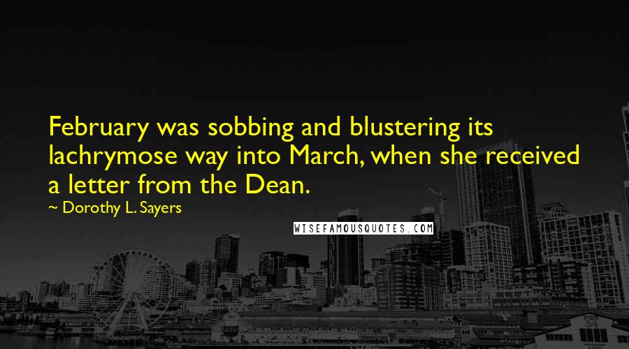 Dorothy L. Sayers Quotes: February was sobbing and blustering its lachrymose way into March, when she received a letter from the Dean.