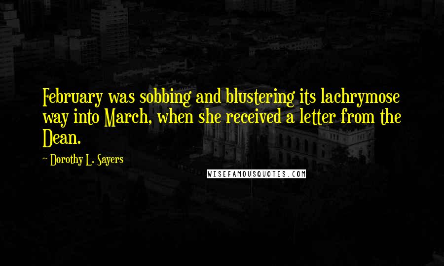 Dorothy L. Sayers Quotes: February was sobbing and blustering its lachrymose way into March, when she received a letter from the Dean.