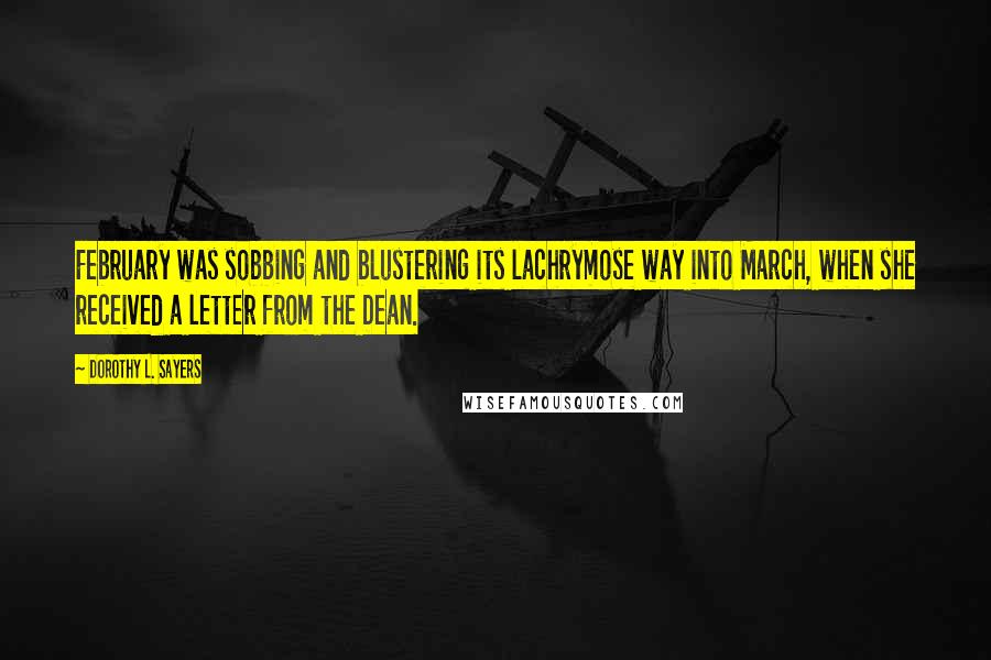Dorothy L. Sayers Quotes: February was sobbing and blustering its lachrymose way into March, when she received a letter from the Dean.