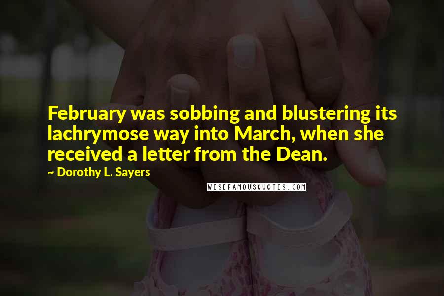 Dorothy L. Sayers Quotes: February was sobbing and blustering its lachrymose way into March, when she received a letter from the Dean.
