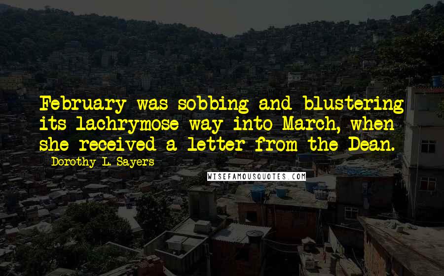 Dorothy L. Sayers Quotes: February was sobbing and blustering its lachrymose way into March, when she received a letter from the Dean.