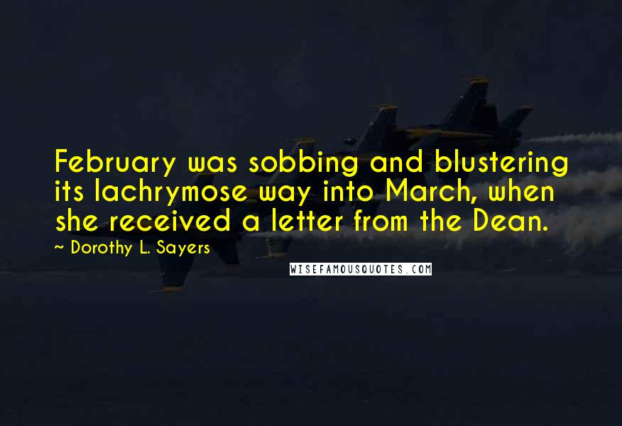 Dorothy L. Sayers Quotes: February was sobbing and blustering its lachrymose way into March, when she received a letter from the Dean.