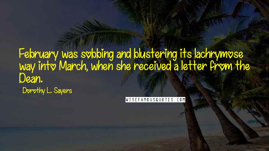 Dorothy L. Sayers Quotes: February was sobbing and blustering its lachrymose way into March, when she received a letter from the Dean.