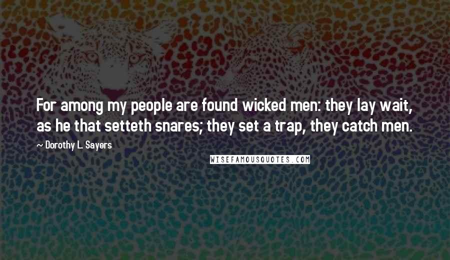 Dorothy L. Sayers Quotes: For among my people are found wicked men: they lay wait, as he that setteth snares; they set a trap, they catch men.