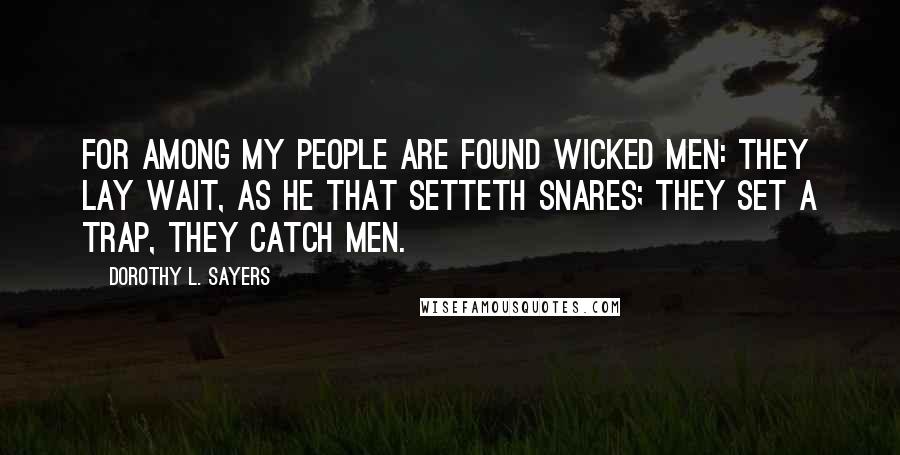 Dorothy L. Sayers Quotes: For among my people are found wicked men: they lay wait, as he that setteth snares; they set a trap, they catch men.