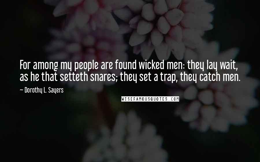 Dorothy L. Sayers Quotes: For among my people are found wicked men: they lay wait, as he that setteth snares; they set a trap, they catch men.