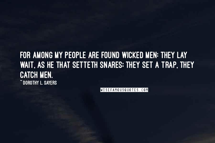 Dorothy L. Sayers Quotes: For among my people are found wicked men: they lay wait, as he that setteth snares; they set a trap, they catch men.