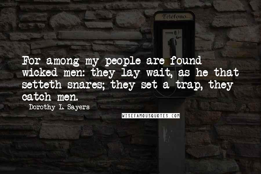 Dorothy L. Sayers Quotes: For among my people are found wicked men: they lay wait, as he that setteth snares; they set a trap, they catch men.