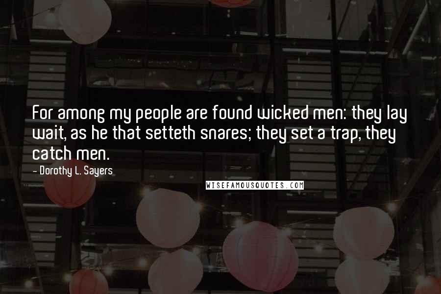 Dorothy L. Sayers Quotes: For among my people are found wicked men: they lay wait, as he that setteth snares; they set a trap, they catch men.