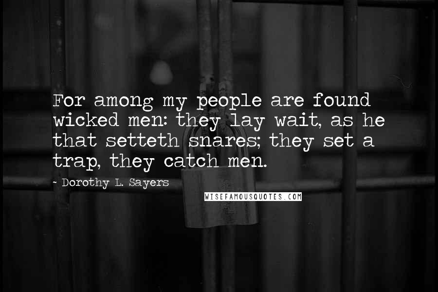 Dorothy L. Sayers Quotes: For among my people are found wicked men: they lay wait, as he that setteth snares; they set a trap, they catch men.