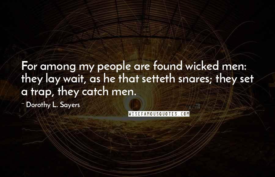 Dorothy L. Sayers Quotes: For among my people are found wicked men: they lay wait, as he that setteth snares; they set a trap, they catch men.