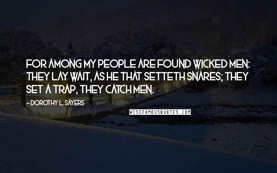 Dorothy L. Sayers Quotes: For among my people are found wicked men: they lay wait, as he that setteth snares; they set a trap, they catch men.