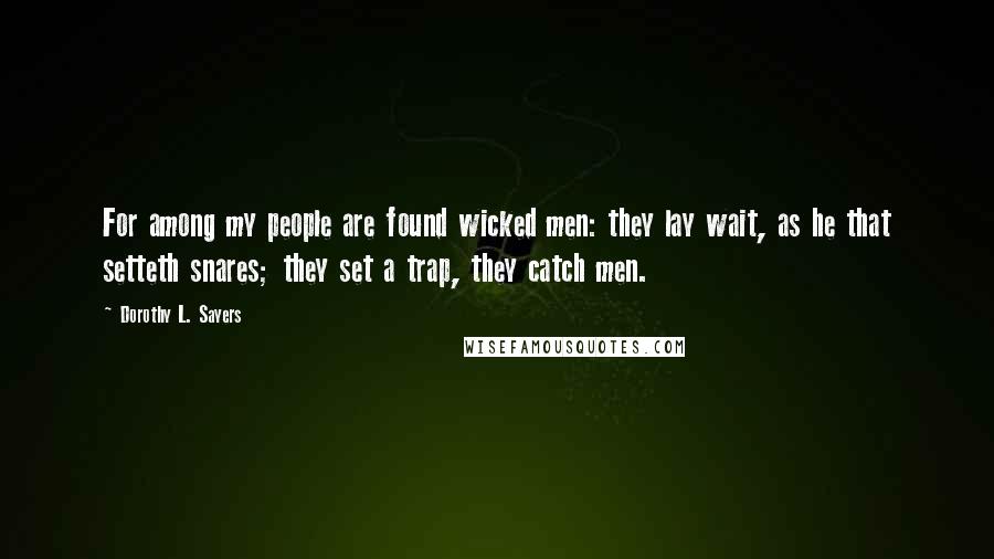 Dorothy L. Sayers Quotes: For among my people are found wicked men: they lay wait, as he that setteth snares; they set a trap, they catch men.