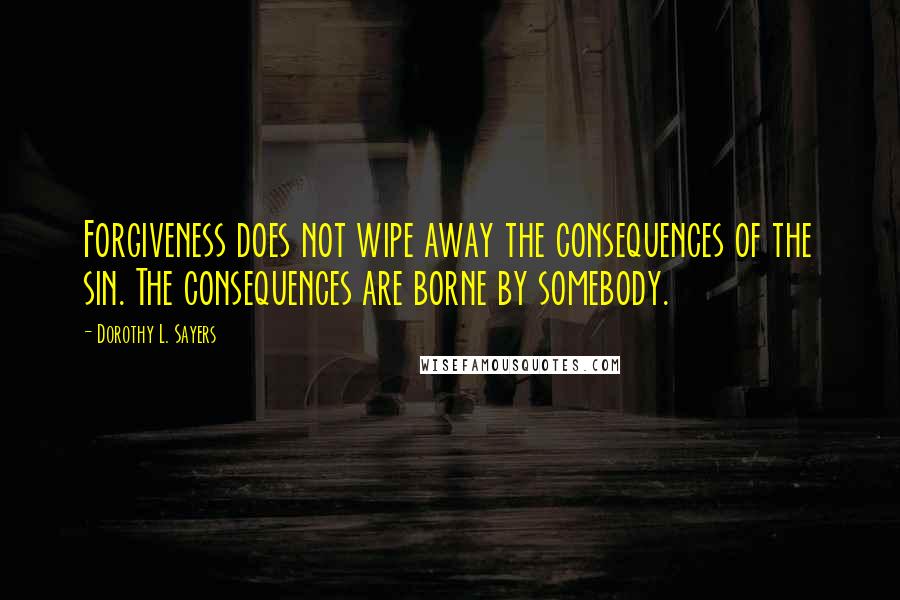 Dorothy L. Sayers Quotes: Forgiveness does not wipe away the consequences of the sin. The consequences are borne by somebody.