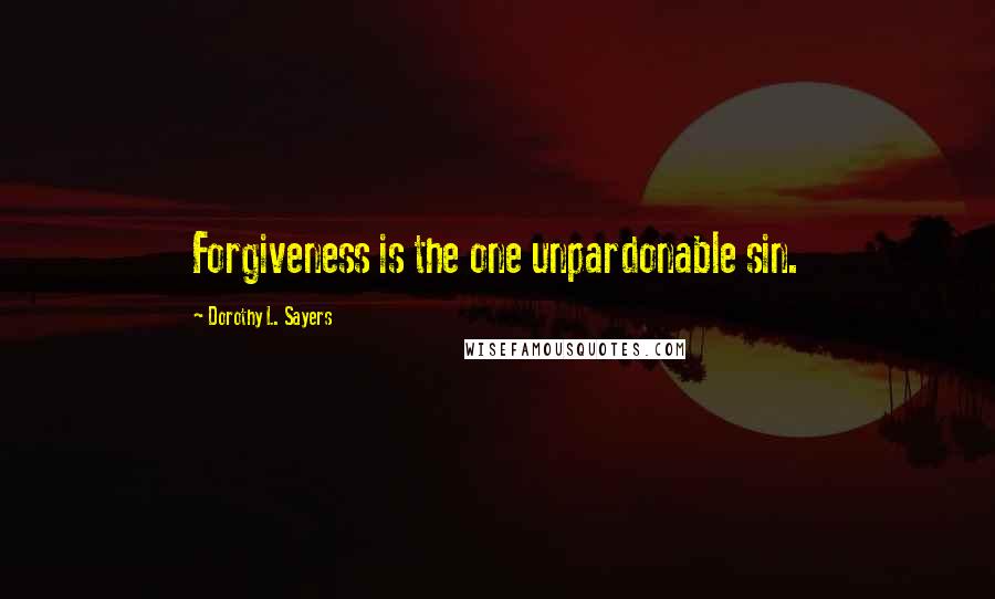 Dorothy L. Sayers Quotes: Forgiveness is the one unpardonable sin.