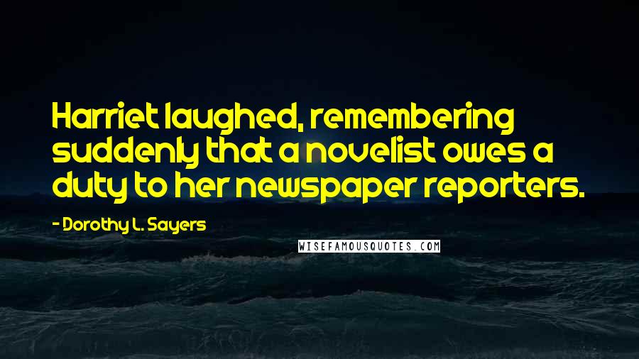 Dorothy L. Sayers Quotes: Harriet laughed, remembering suddenly that a novelist owes a duty to her newspaper reporters.