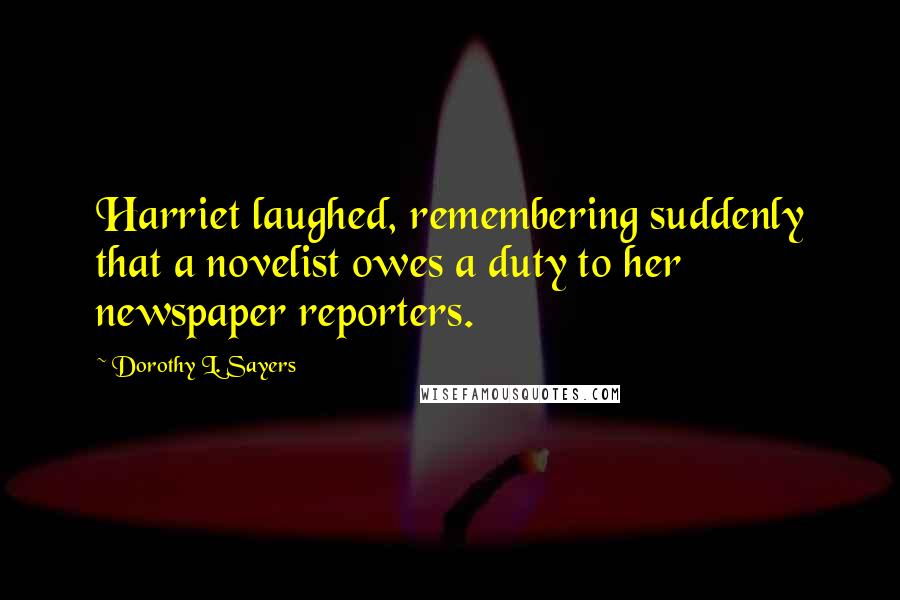 Dorothy L. Sayers Quotes: Harriet laughed, remembering suddenly that a novelist owes a duty to her newspaper reporters.