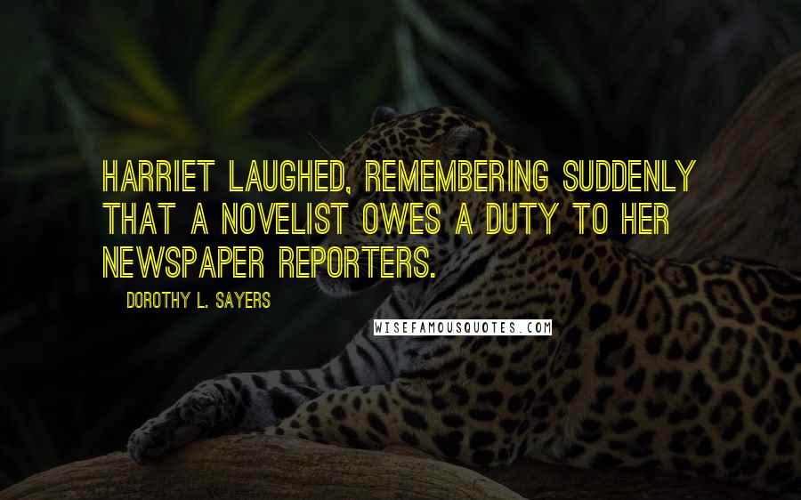 Dorothy L. Sayers Quotes: Harriet laughed, remembering suddenly that a novelist owes a duty to her newspaper reporters.