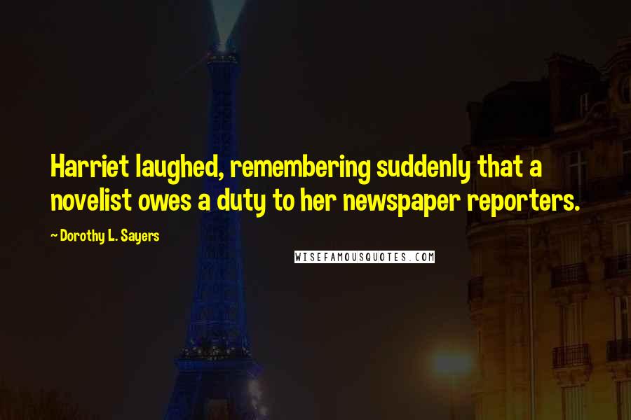 Dorothy L. Sayers Quotes: Harriet laughed, remembering suddenly that a novelist owes a duty to her newspaper reporters.