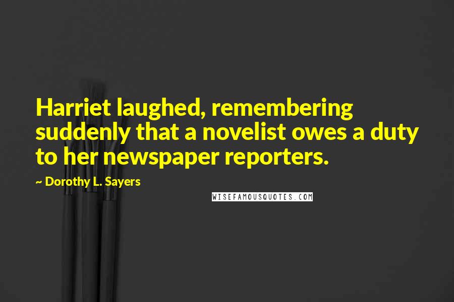 Dorothy L. Sayers Quotes: Harriet laughed, remembering suddenly that a novelist owes a duty to her newspaper reporters.