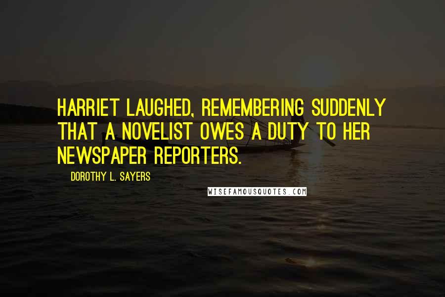 Dorothy L. Sayers Quotes: Harriet laughed, remembering suddenly that a novelist owes a duty to her newspaper reporters.