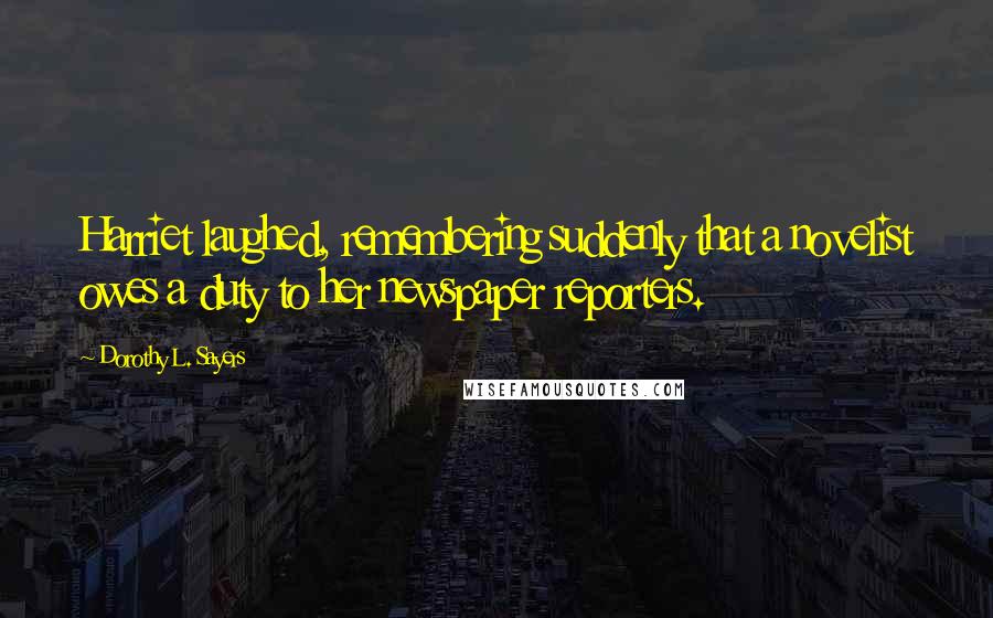 Dorothy L. Sayers Quotes: Harriet laughed, remembering suddenly that a novelist owes a duty to her newspaper reporters.