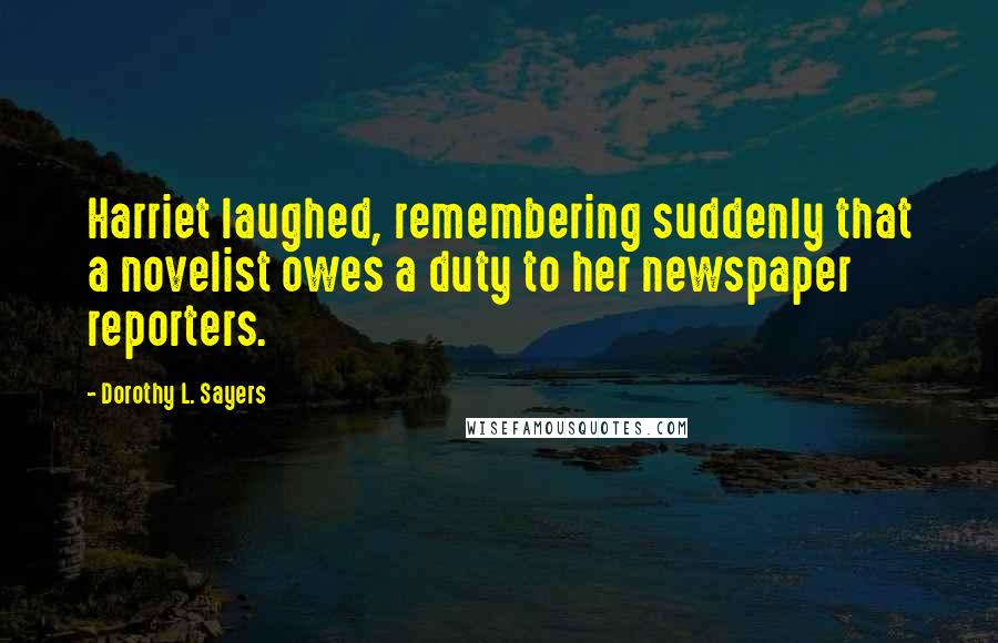 Dorothy L. Sayers Quotes: Harriet laughed, remembering suddenly that a novelist owes a duty to her newspaper reporters.