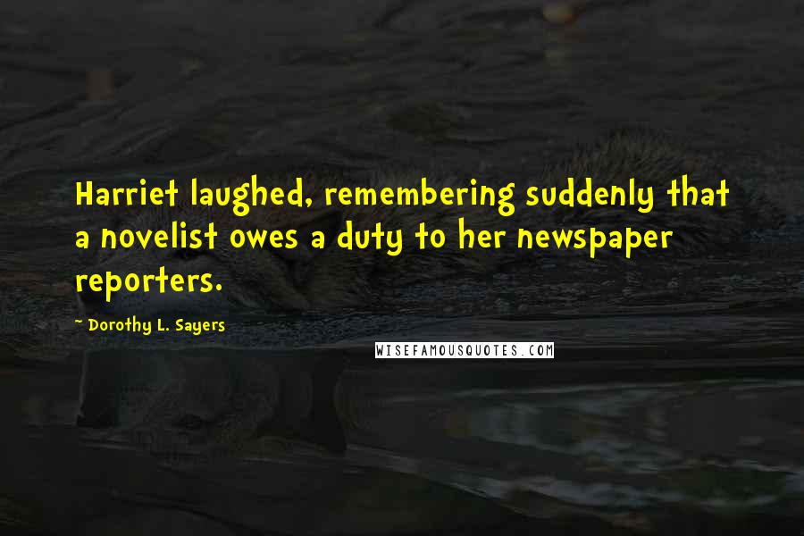 Dorothy L. Sayers Quotes: Harriet laughed, remembering suddenly that a novelist owes a duty to her newspaper reporters.