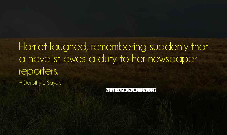 Dorothy L. Sayers Quotes: Harriet laughed, remembering suddenly that a novelist owes a duty to her newspaper reporters.